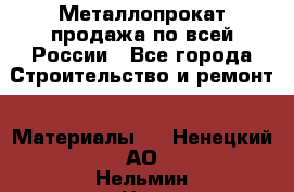 Металлопрокат продажа по всей России - Все города Строительство и ремонт » Материалы   . Ненецкий АО,Нельмин Нос п.